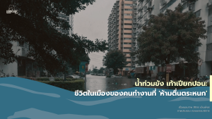 น้ำท่วมขัง เท้าเปียกปอน: ชีวิตในเมืองของคนทำงานที่ห้าม ‘ตื่นตระหนก’